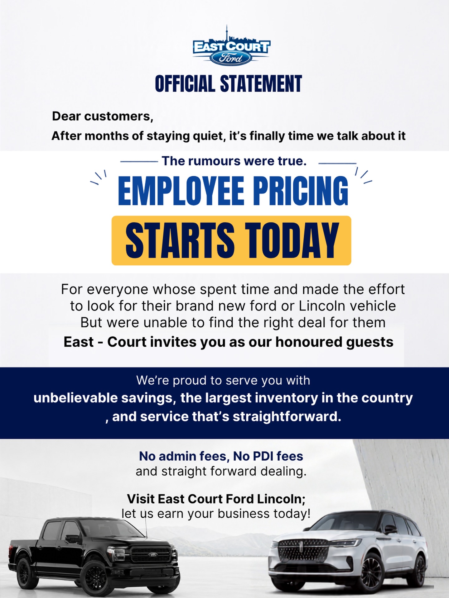 📢 OFFICIAL STATEMENT

The wait is over.

Employee Pricing is now available to everyone at East Court Ford Lincoln.

If you’ve been waiting for the right time to upgrade your vehicle, this is it. Enjoy incredible savings, Canada’s largest Ford & Lincoln inventory, no admin fees, no PDI fees, and a straightforward buying experience from a team you can trust.

Visit us today and discover just how much you can save.

📍 East Court Ford Lincoln
🚘 Shop our inventory or stop by the dealership today.

#eastcourtfordlincoln